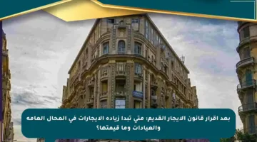 بعد إقرار قانون الإيجار القديم: متى تبدأ زيادة الإيجارات في المحال العامة والعيادات وما قيمتها؟